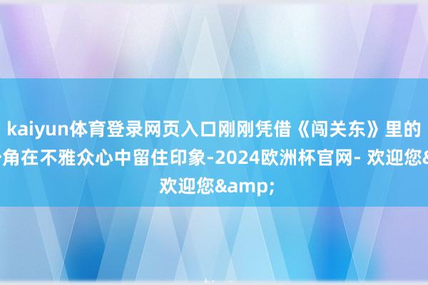 kaiyun体育登录网页入口刚刚凭借《闯关东》里的鲜儿一角在不雅众心中留住印象-2024欧洲杯官网- 欢迎您&