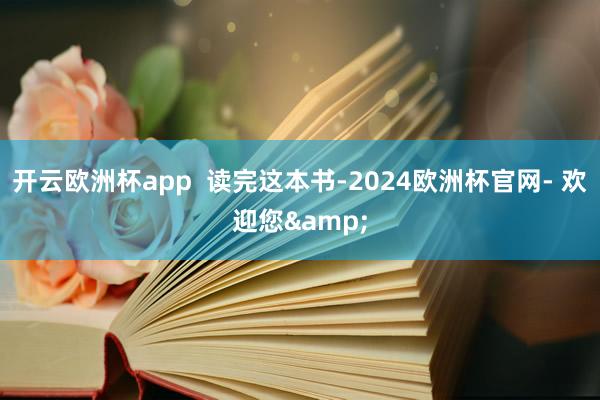 开云欧洲杯app  读完这本书-2024欧洲杯官网- 欢迎您&
