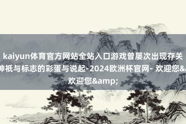 kaiyun体育官方网站全站入口游戏曾屡次出现存关埃及神祇与标志的彩蛋与说起-2024欧洲杯官网- 欢迎您&
