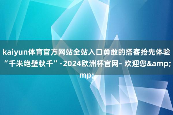 kaiyun体育官方网站全站入口勇敢的搭客抢先体验“千米绝壁秋千”-2024欧洲杯官网- 欢迎您&
