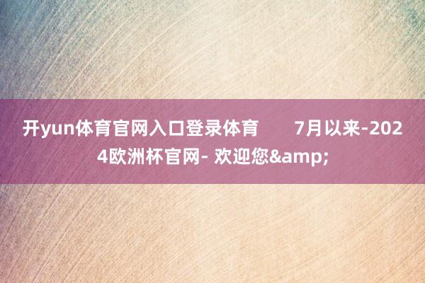 开yun体育官网入口登录体育       7月以来-2024欧洲杯官网- 欢迎您&