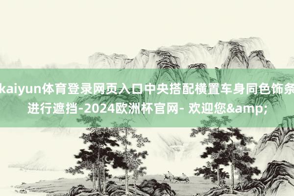 kaiyun体育登录网页入口中央搭配横置车身同色饰条进行遮挡-2024欧洲杯官网- 欢迎您&