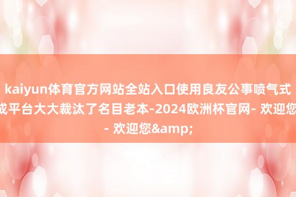 kaiyun体育官方网站全站入口使用良友公事喷气式飞机看成平台大大裁汰了名目老本-2024欧洲杯官网- 欢迎您&