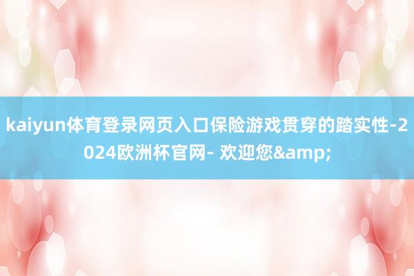 kaiyun体育登录网页入口保险游戏贯穿的踏实性-2024欧洲杯官网- 欢迎您&