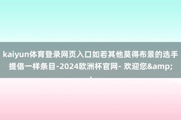 kaiyun体育登录网页入口如若其他莫得布景的选手提倡一样条目-2024欧洲杯官网- 欢迎您&