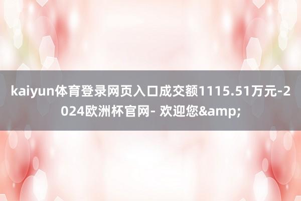kaiyun体育登录网页入口成交额1115.51万元-2024欧洲杯官网- 欢迎您&