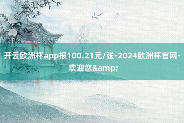 开云欧洲杯app报100.21元/张-2024欧洲杯官网- 欢迎您&
