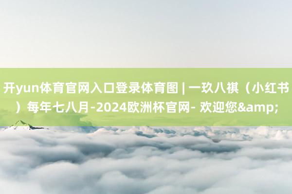 开yun体育官网入口登录体育图 | 一玖八祺（小红书）每年七八月-2024欧洲杯官网- 欢迎您&