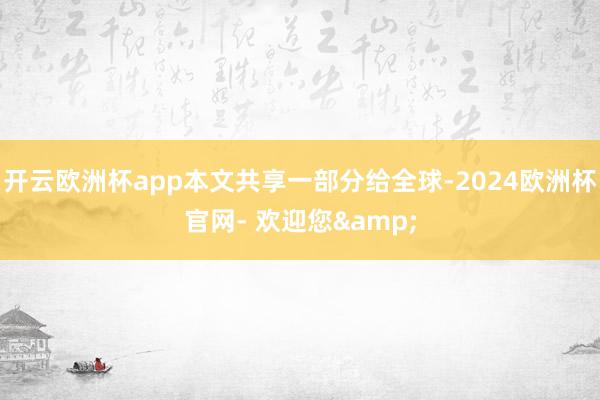 开云欧洲杯app本文共享一部分给全球-2024欧洲杯官网- 欢迎您&