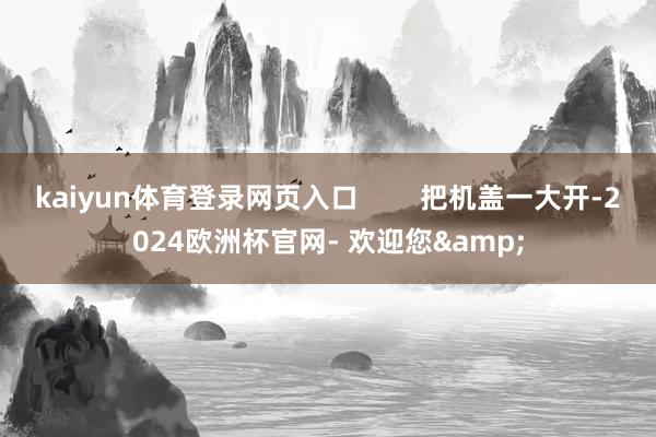 kaiyun体育登录网页入口        把机盖一大开-2024欧洲杯官网- 欢迎您&