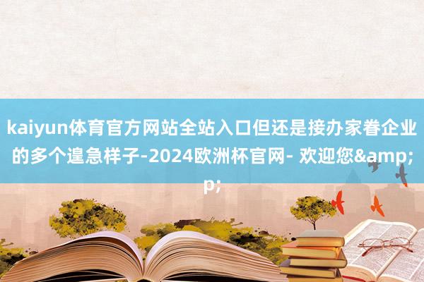 kaiyun体育官方网站全站入口但还是接办家眷企业的多个遑急样子-2024欧洲杯官网- 欢迎您&