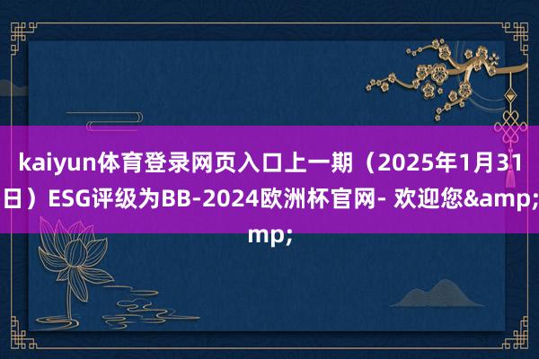 kaiyun体育登录网页入口上一期（2025年1月31日）ESG评级为BB-2024欧洲杯官网- 欢迎您&
