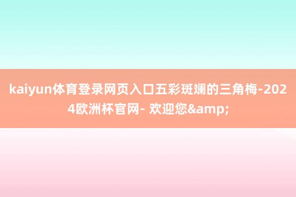 kaiyun体育登录网页入口五彩斑斓的三角梅-2024欧洲杯官网- 欢迎您&