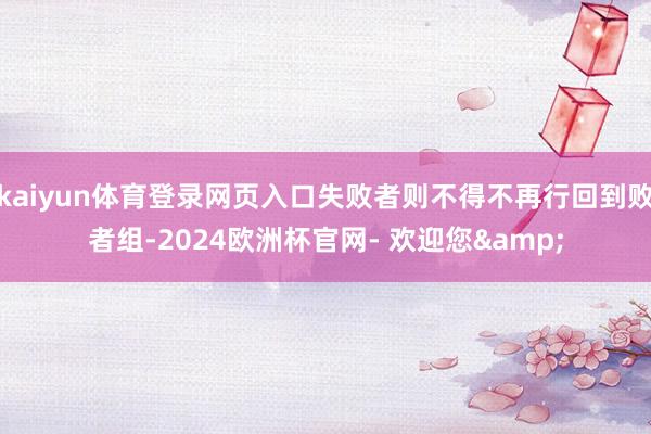 kaiyun体育登录网页入口失败者则不得不再行回到败者组-2024欧洲杯官网- 欢迎您&
