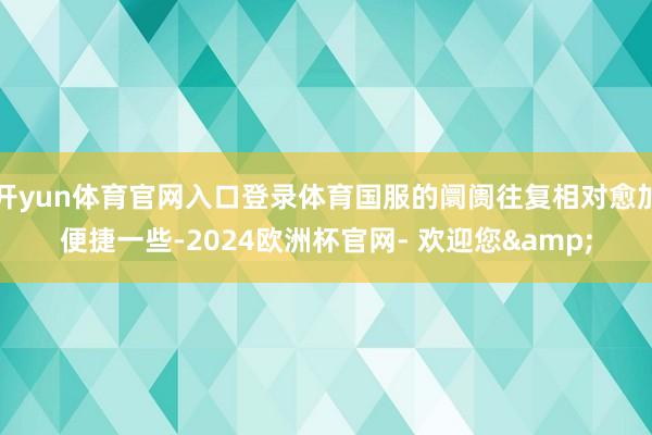 开yun体育官网入口登录体育国服的阛阓往复相对愈加便捷一些-2024欧洲杯官网- 欢迎您&