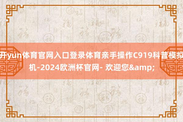 开yun体育官网入口登录体育亲手操作C919科普模拟机-2024欧洲杯官网- 欢迎您&