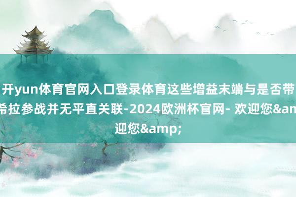 开yun体育官网入口登录体育这些增益末端与是否带贾希拉参战并无平直关联-2024欧洲杯官网- 欢迎您&