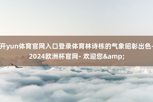 开yun体育官网入口登录体育林诗栋的气象昭彰出色-2024欧洲杯官网- 欢迎您&