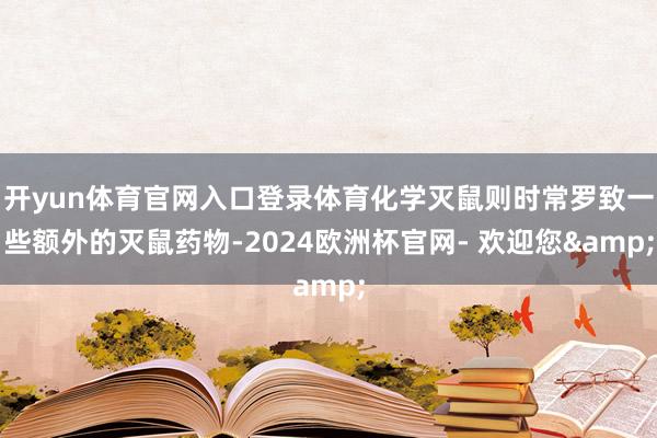 开yun体育官网入口登录体育化学灭鼠则时常罗致一些额外的灭鼠药物-2024欧洲杯官网- 欢迎您&