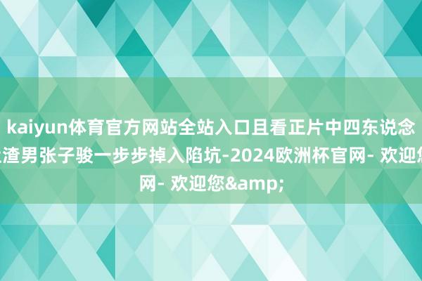 kaiyun体育官方网站全站入口且看正片中四东说念主如何让渣男张子骏一步步掉入陷坑-2024欧洲杯官网- 欢迎您&