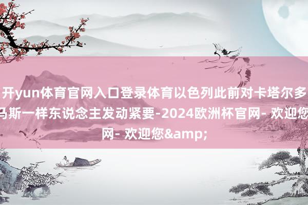 开yun体育官网入口登录体育以色列此前对卡塔尔多哈的哈马斯一样东说念主发动紧要-2024欧洲杯官网- 欢迎您&