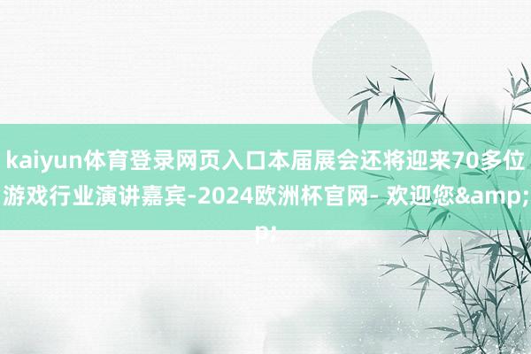 kaiyun体育登录网页入口本届展会还将迎来70多位游戏行业演讲嘉宾-2024欧洲杯官网- 欢迎您&