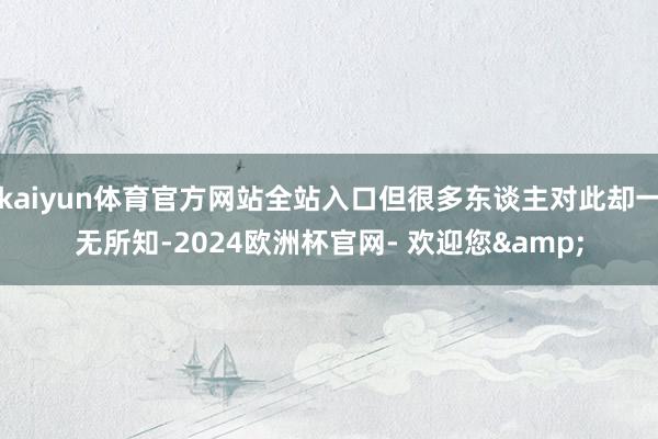 kaiyun体育官方网站全站入口但很多东谈主对此却一无所知-2024欧洲杯官网- 欢迎您&