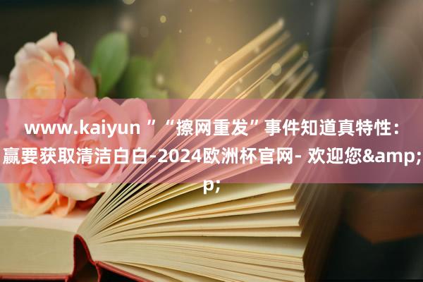 www.kaiyun ”“擦网重发”事件知道真特性：赢要获取清洁白白-2024欧洲杯官网- 欢迎您&