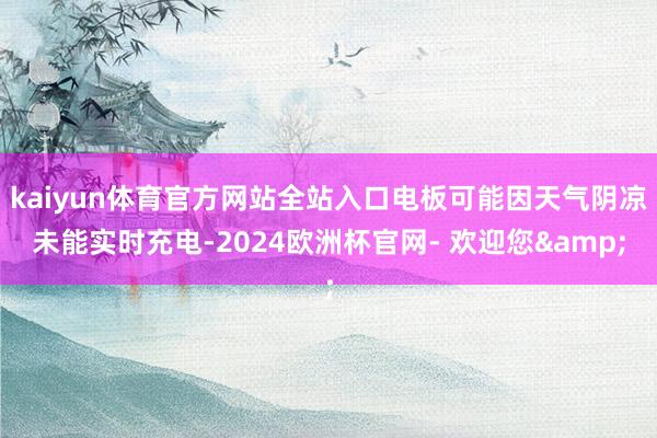 kaiyun体育官方网站全站入口电板可能因天气阴凉未能实时充电-2024欧洲杯官网- 欢迎您&