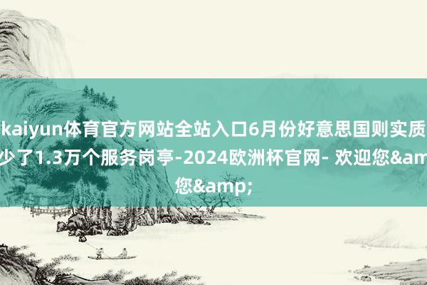 kaiyun体育官方网站全站入口6月份好意思国则实质减少了1.3万个服务岗亭-2024欧洲杯官网- 欢迎您&