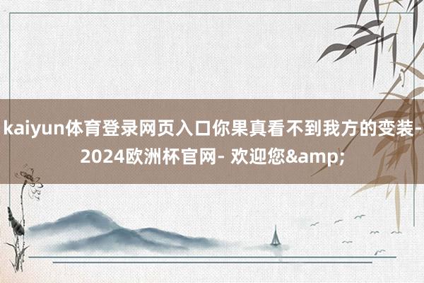 kaiyun体育登录网页入口你果真看不到我方的变装-2024欧洲杯官网- 欢迎您&