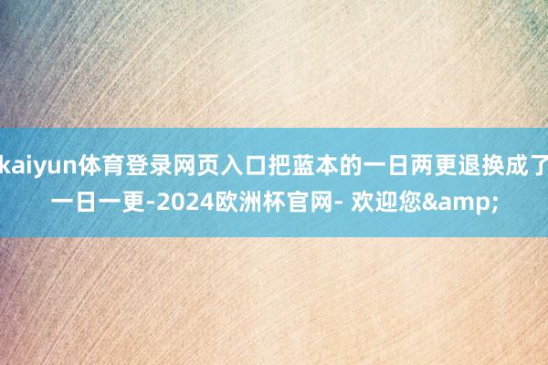 kaiyun体育登录网页入口把蓝本的一日两更退换成了一日一更-2024欧洲杯官网- 欢迎您&