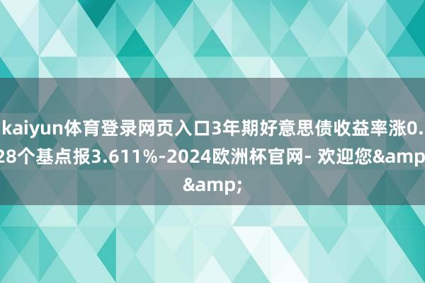 kaiyun体育登录网页入口3年期好意思债收益率涨0.28个基点报3.611%-2024欧洲杯官网- 欢迎您&