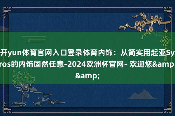 开yun体育官网入口登录体育内饰：从简实用起亚Syros的内饰固然任意-2024欧洲杯官网- 欢迎您&