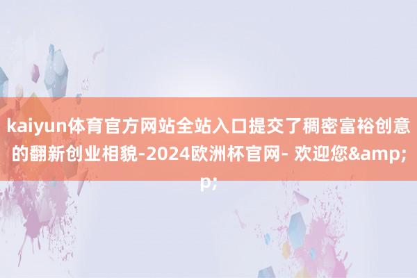 kaiyun体育官方网站全站入口提交了稠密富裕创意的翻新创业相貌-2024欧洲杯官网- 欢迎您&