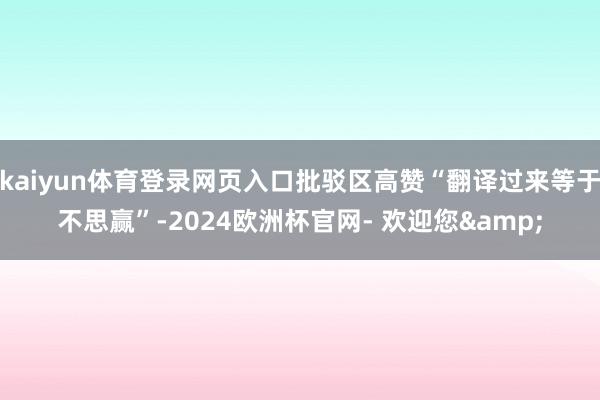 kaiyun体育登录网页入口批驳区高赞“翻译过来等于不思赢”-2024欧洲杯官网- 欢迎您&