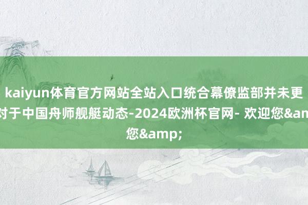 kaiyun体育官方网站全站入口统合幕僚监部并未更新对于中国舟师舰艇动态-2024欧洲杯官网- 欢迎您&