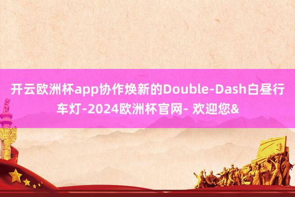 开云欧洲杯app协作焕新的Double-Dash白昼行车灯-2024欧洲杯官网- 欢迎您&