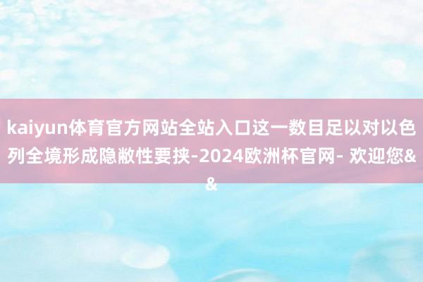kaiyun体育官方网站全站入口这一数目足以对以色列全境形成隐敝性要挟-2024欧洲杯官网- 欢迎您&