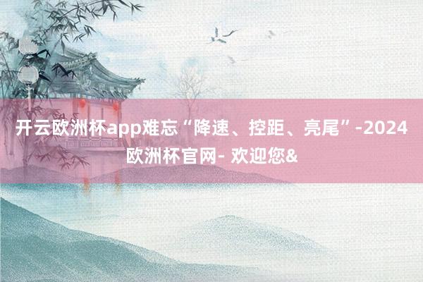开云欧洲杯app难忘“降速、控距、亮尾”-2024欧洲杯官网- 欢迎您&
