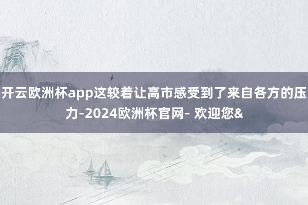 开云欧洲杯app这较着让高市感受到了来自各方的压力-2024欧洲杯官网- 欢迎您&
