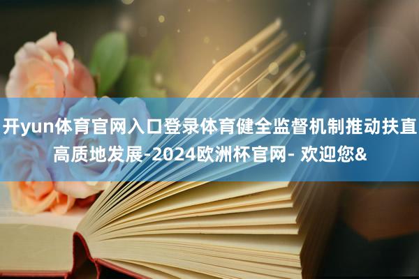 开yun体育官网入口登录体育健全监督机制推动扶直高质地发展-2024欧洲杯官网- 欢迎您&