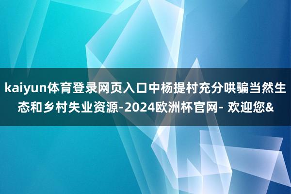 kaiyun体育登录网页入口中杨提村充分哄骗当然生态和乡村失业资源-2024欧洲杯官网- 欢迎您&