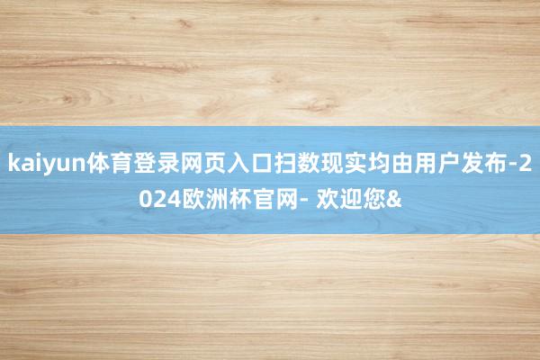 kaiyun体育登录网页入口扫数现实均由用户发布-2024欧洲杯官网- 欢迎您&