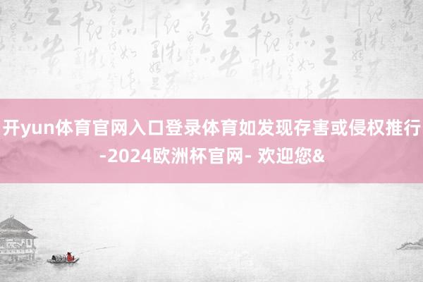 开yun体育官网入口登录体育如发现存害或侵权推行-2024欧洲杯官网- 欢迎您&