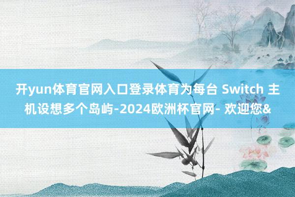 开yun体育官网入口登录体育为每台 Switch 主机设想多个岛屿-2024欧洲杯官网- 欢迎您&