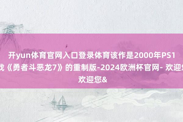 开yun体育官网入口登录体育该作是2000年PS1游戏《勇者斗恶龙7》的重制版-2024欧洲杯官网- 欢迎您&