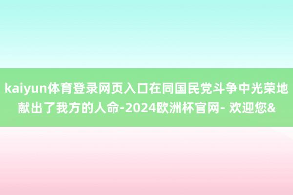 kaiyun体育登录网页入口在同国民党斗争中光荣地献出了我方的人命-2024欧洲杯官网- 欢迎您&