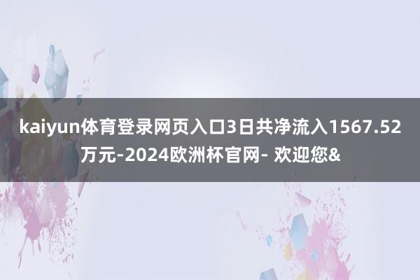 kaiyun体育登录网页入口3日共净流入1567.52万元-2024欧洲杯官网- 欢迎您&