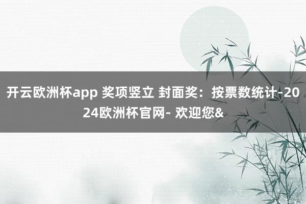 开云欧洲杯app 奖项竖立 封面奖：按票数统计-2024欧洲杯官网- 欢迎您&